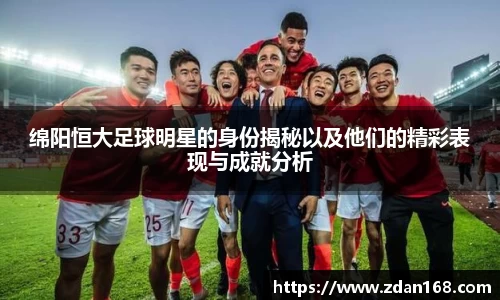 绵阳恒大足球明星的身份揭秘以及他们的精彩表现与成就分析