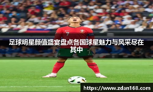 足球明星颜值盛宴盘点各国球星魅力与风采尽在其中